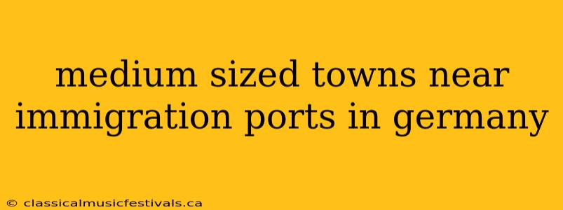 medium sized towns near immigration ports in germany