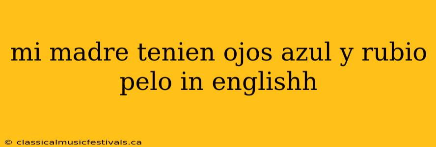 mi madre tenien ojos azul y rubio pelo in englishh