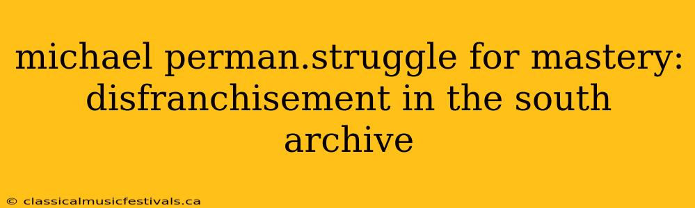 michael perman.struggle for mastery: disfranchisement in the south archive