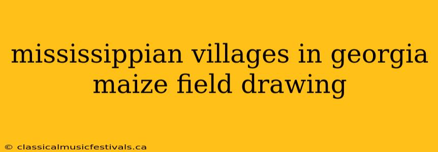 mississippian villages in georgia maize field drawing