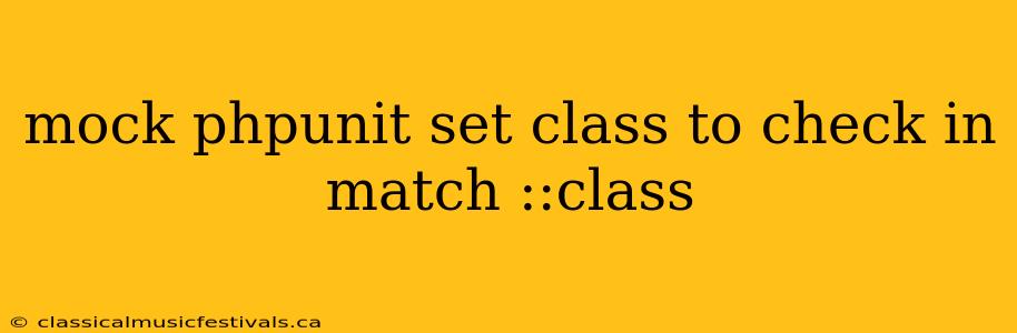 mock phpunit set class to check in match ::class