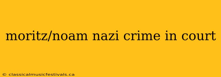 moritz/noam nazi crime in court