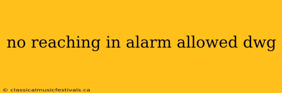 no reaching in alarm allowed dwg