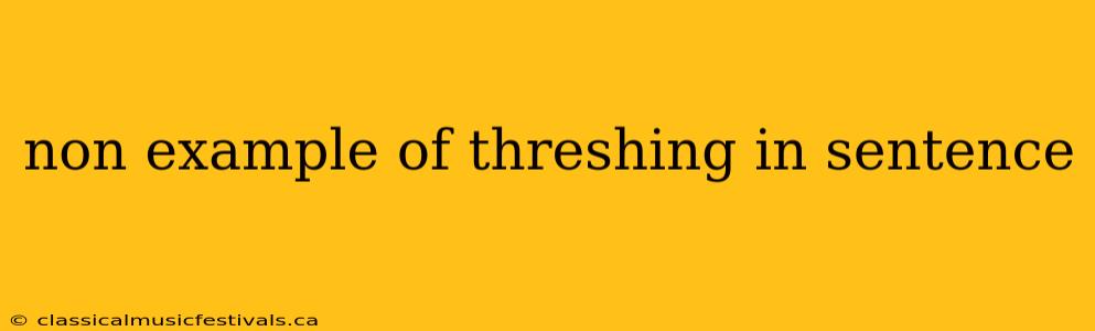 non example of threshing in sentence