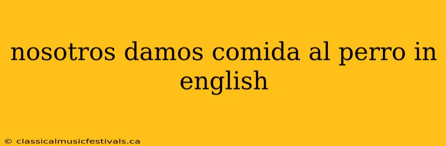 nosotros damos comida al perro in english