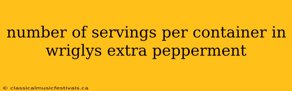 number of servings per container in wriglys extra pepperment