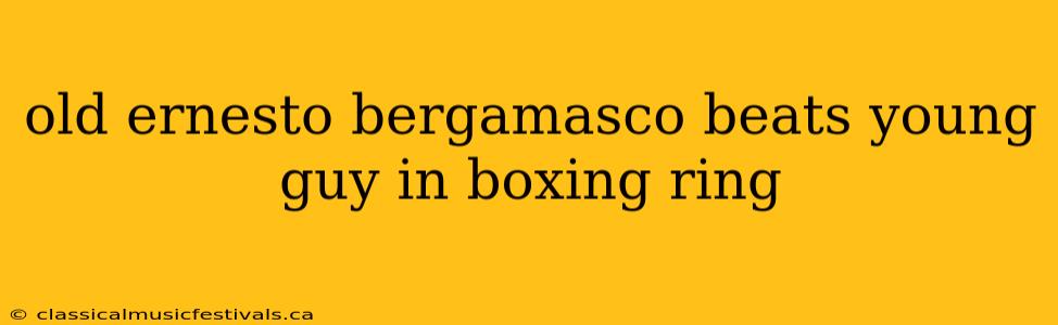 old ernesto bergamasco beats young guy in boxing ring