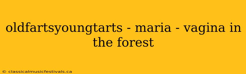 oldfartsyoungtarts - maria - vagina in the forest