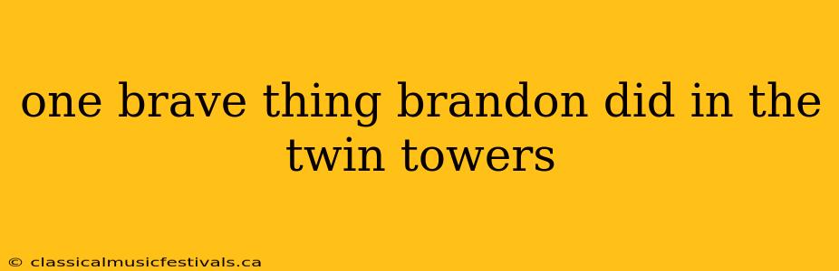 one brave thing brandon did in the twin towers