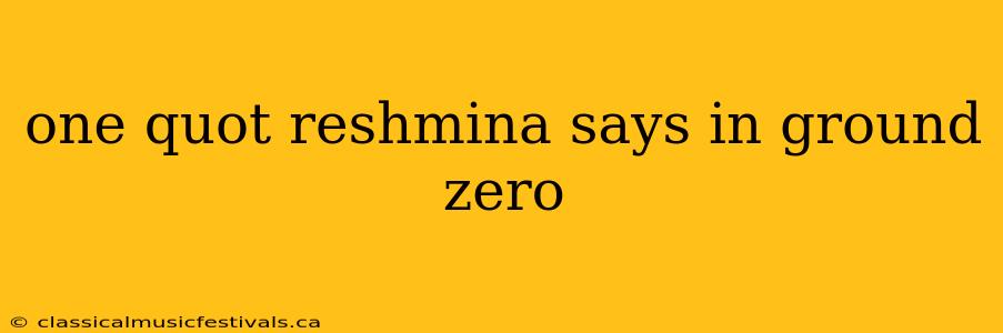 one quot reshmina says in ground zero