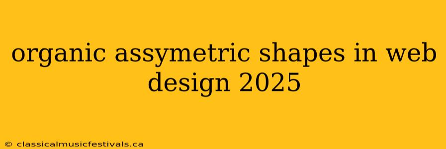 organic assymetric shapes in web design 2025