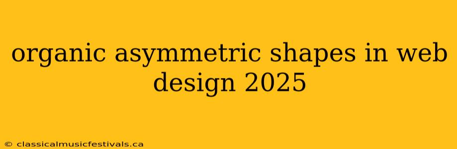 organic asymmetric shapes in web design 2025