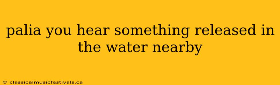 palia you hear something released in the water nearby