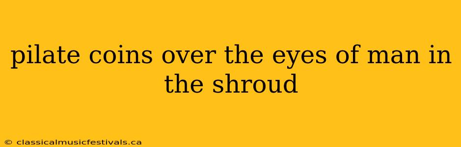 pilate coins over the eyes of man in the shroud