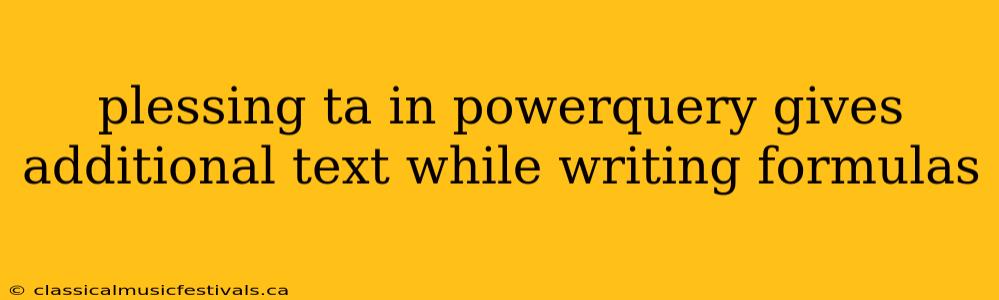 plessing ta in powerquery gives additional text while writing formulas