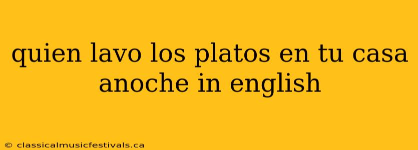 quien lavo los platos en tu casa anoche in english