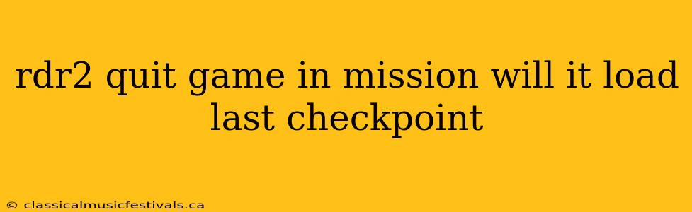 rdr2 quit game in mission will it load last checkpoint