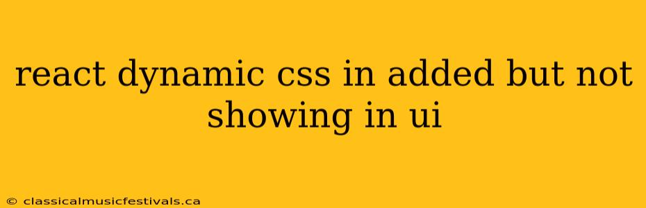 react dynamic css in added but not showing in ui