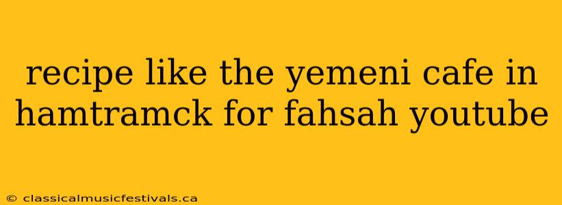 recipe like the yemeni cafe in hamtramck for fahsah youtube