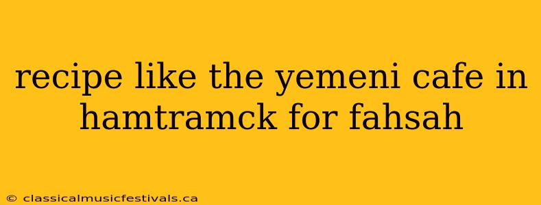 recipe like the yemeni cafe in hamtramck for fahsah