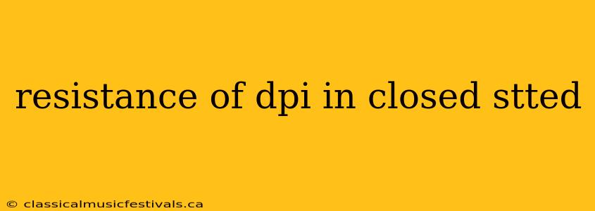 resistance of dpi in closed stted