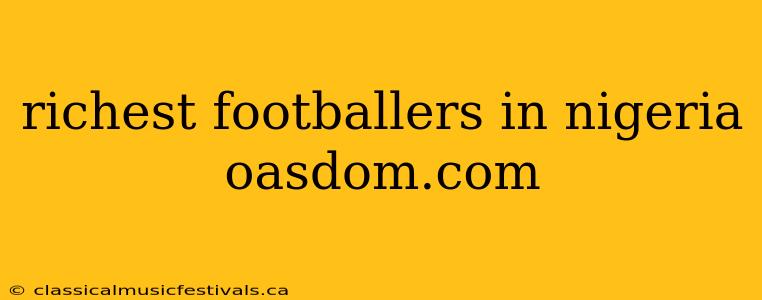 richest footballers in nigeria oasdom.com