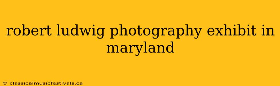 robert ludwig photography exhibit in maryland