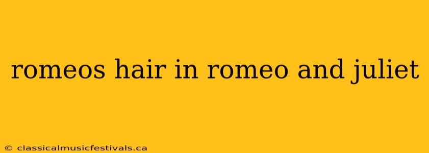 romeos hair in romeo and juliet