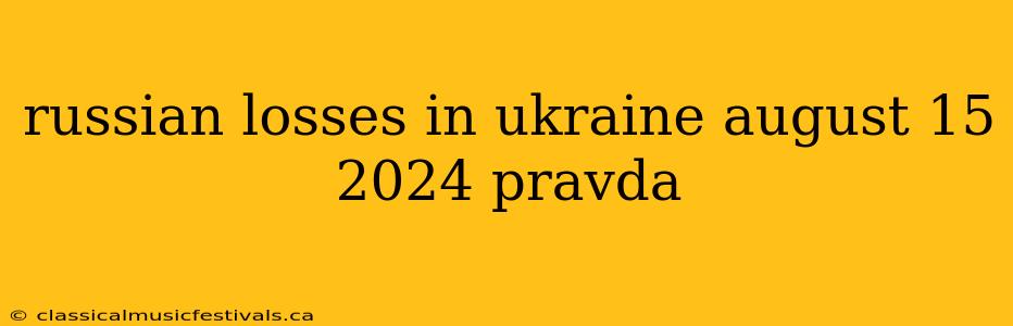 russian losses in ukraine august 15 2024 pravda