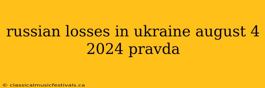 russian losses in ukraine august 4 2024 pravda