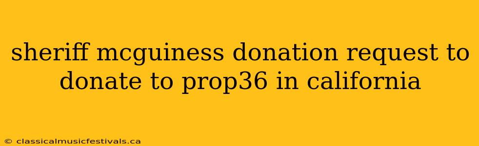 sheriff mcguiness donation request to donate to prop36 in california