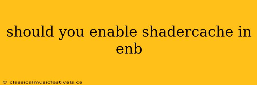 should you enable shadercache in enb