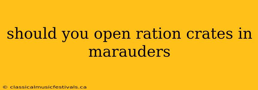 should you open ration crates in marauders