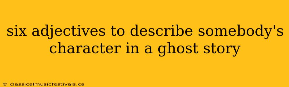 six adjectives to describe somebody's character in a ghost story