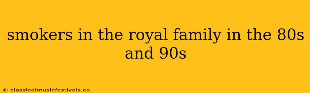 smokers in the royal family in the 80s and 90s