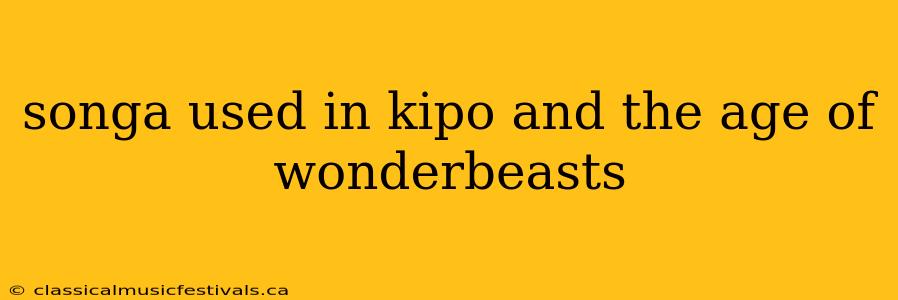 songa used in kipo and the age of wonderbeasts