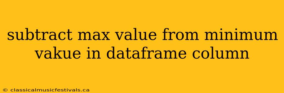 subtract max value from minimum vakue in dataframe column