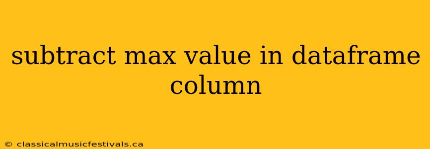 subtract max value in dataframe column