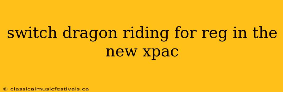 switch dragon riding for reg in the new xpac