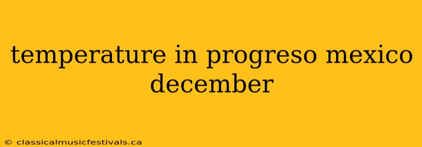 temperature in progreso mexico december