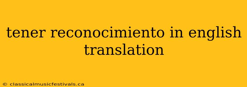 tener reconocimiento in english translation