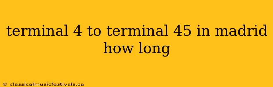 terminal 4 to terminal 45 in madrid how long