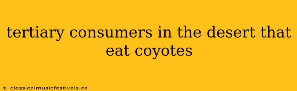 tertiary consumers in the desert that eat coyotes