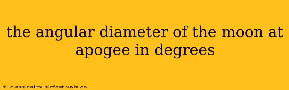 the angular diameter of the moon at apogee in degrees