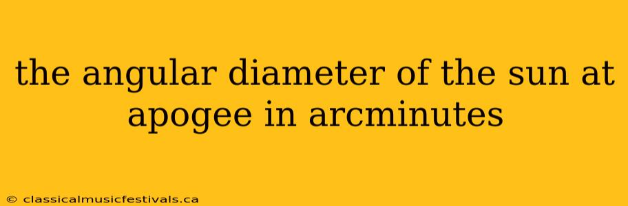 the angular diameter of the sun at apogee in arcminutes