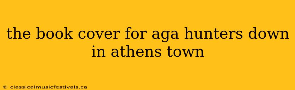 the book cover for aga hunters down in athens town