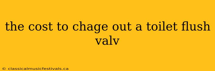 the cost to chage out a toilet flush valv