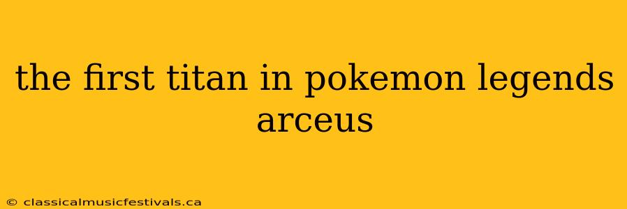 the first titan in pokemon legends arceus