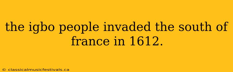 the igbo people invaded the south of france in 1612.