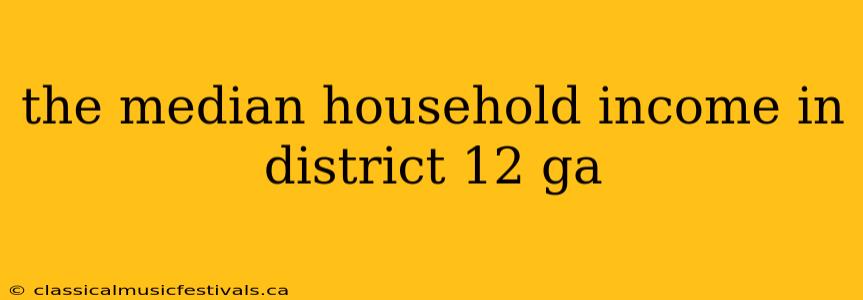 the median household income in district 12 ga